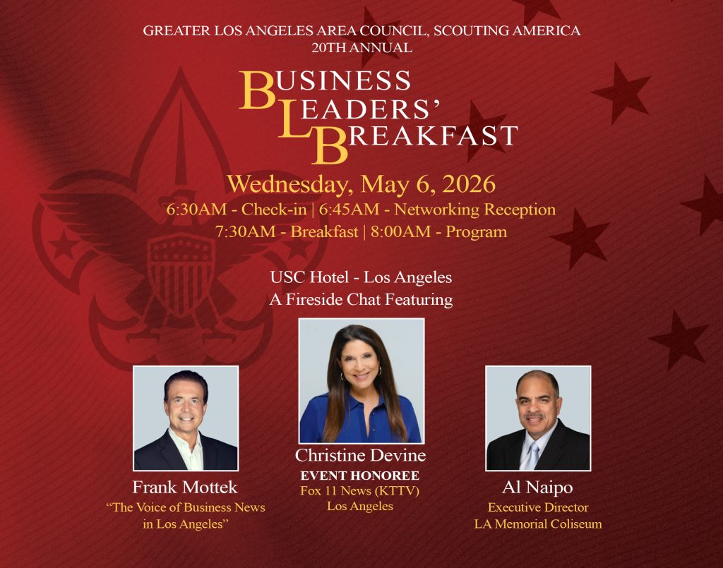GREATER LA SCOUTING 20TH ANNUAL BUSINESS LEADERS’BREAKFAST Wednesday, May 6, 2026 6:30AM - Check-in 7:00AM - Networking Reception 7:30AM - Breakfast USC Hotel - Los Angeles